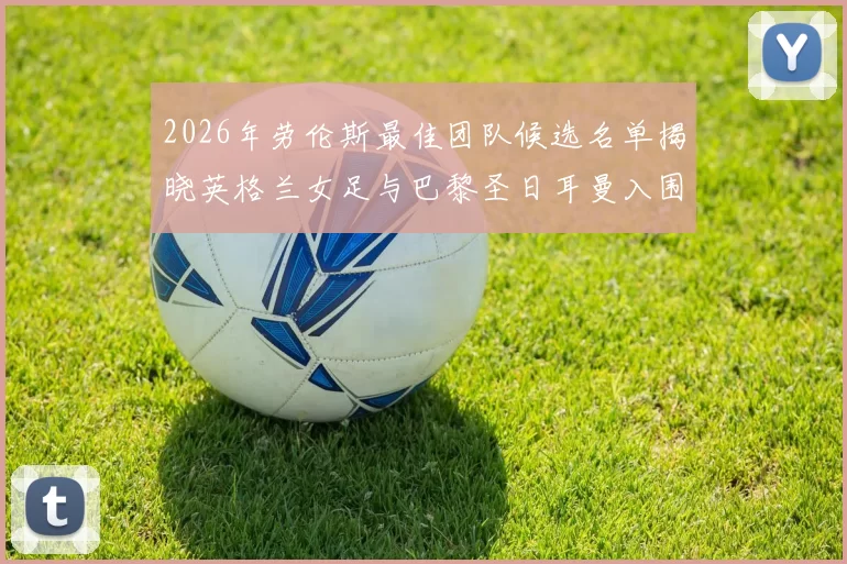2026年劳伦斯最佳团队候选名单揭晓英格兰女足与巴黎圣日耳曼入围