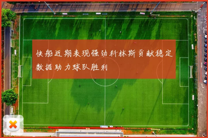 快船近期表现强劲科林斯贡献稳定数据助力球队胜利