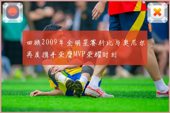 回顾2009年全明星赛科比与奥尼尔再度携手荣膺MVP荣耀时刻
