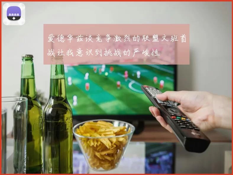 爱德华兹谈竞争激烈的联盟文班首战让我意识到挑战的严峻性