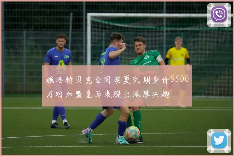 施洛特贝克合同明夏到期身价5500万对加盟皇马表现出浓厚兴趣