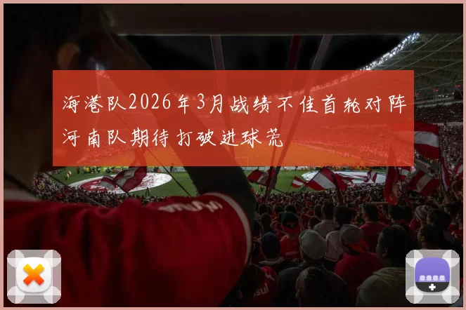 海港队2026年3月战绩不佳首轮对阵河南队期待打破进球荒