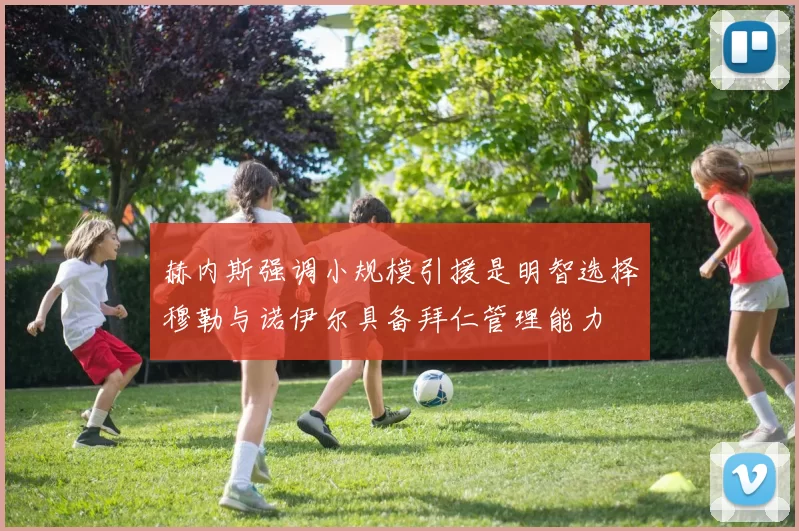 赫内斯强调小规模引援是明智选择穆勒与诺伊尔具备拜仁管理能力