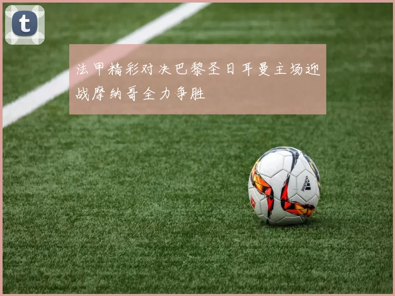 法甲精彩对决巴黎圣日耳曼主场迎战摩纳哥全力争胜