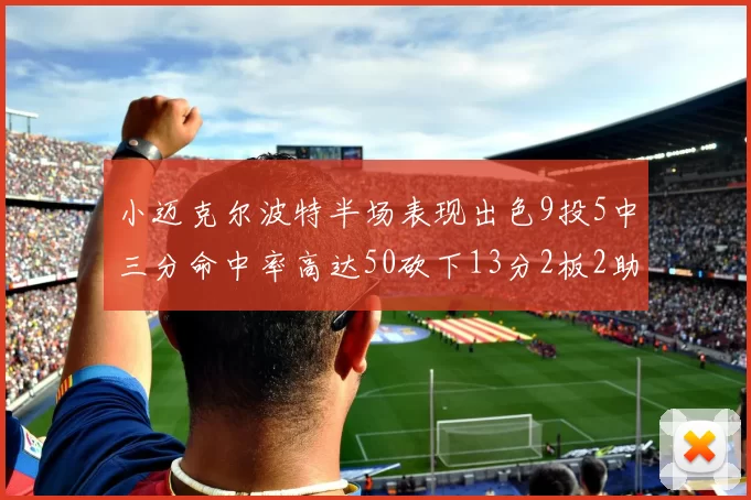 小迈克尔波特半场表现出色9投5中三分命中率高达50砍下13分2板2助2断