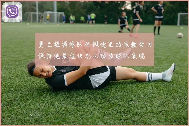 费兰强调球队对佩德里的依赖努力保持他最佳状态以助力球队表现
